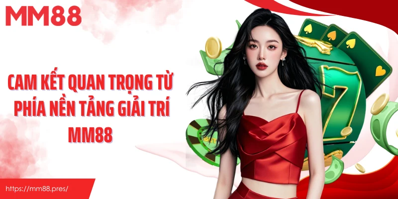 Cam kết quan trọng từ phía nền tảng giải trí MM88