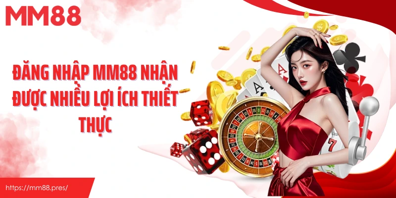 Đăng nhập MM88 nhận được nhiều lợi ích thiết thực