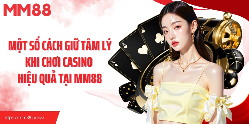 Một số cách giữ tâm lý khi chơi casino hiệu quả tại MM88