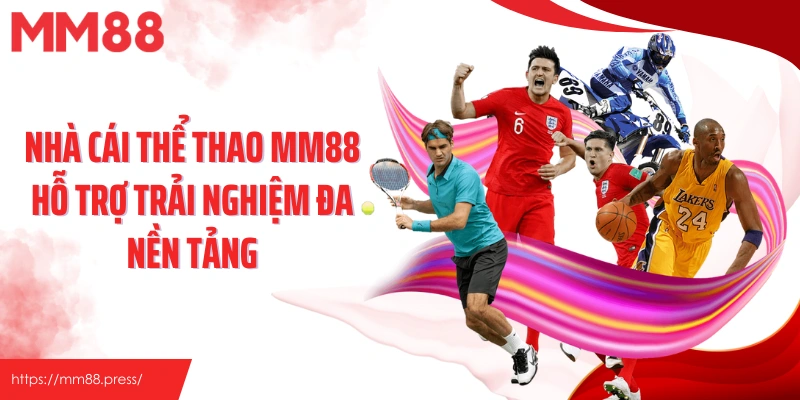 Nhà cái thể thao MM88 hỗ trợ trải nghiệm đa nền tảng