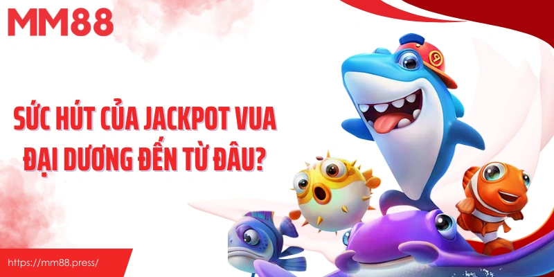 Sức hút của jackpot vua đại dương đến từ đâu?